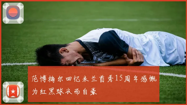 范博梅尔回忆米兰首秀15周年感慨为红黑球衣而自豪
