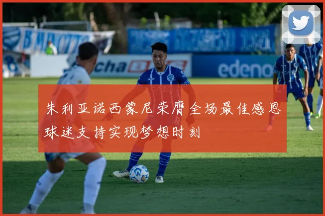 朱利亚诺西蒙尼荣膺全场最佳感恩球迷支持实现梦想时刻