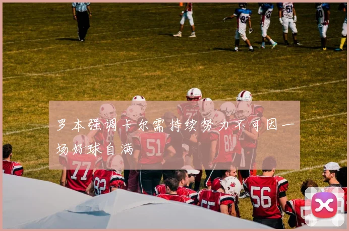罗本强调卡尔需持续努力不可因一场好球自满