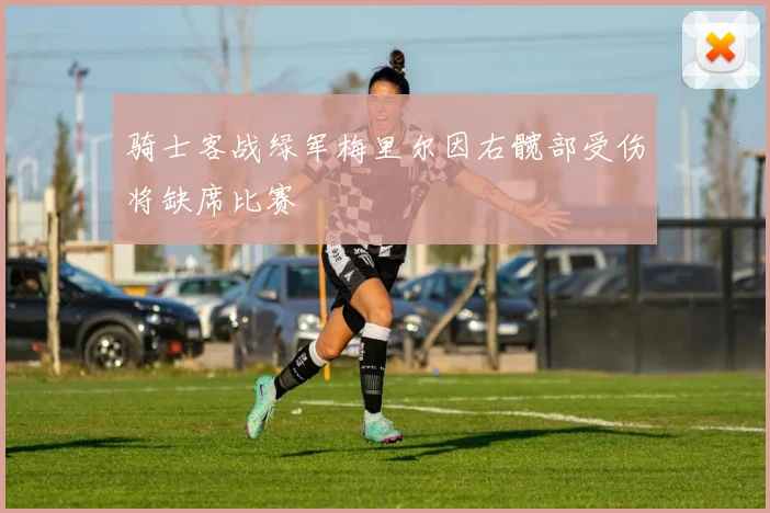 骑士客战绿军梅里尔因右髋部受伤将缺席比赛