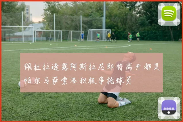 佩杜拉透露阿斯拉尼即将离开都灵帕尔马萨索洛积极争抢球员