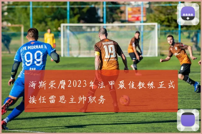 海斯荣膺2023年法甲最佳教练正式接任雷恩主帅职务