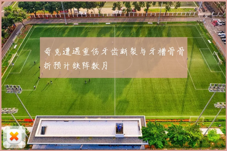 奇克遭遇重伤牙齿断裂与牙槽骨骨折预计缺阵数月