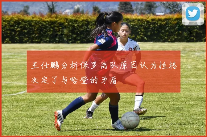 王仕鹏分析保罗离队原因认为性格决定了与哈登的矛盾