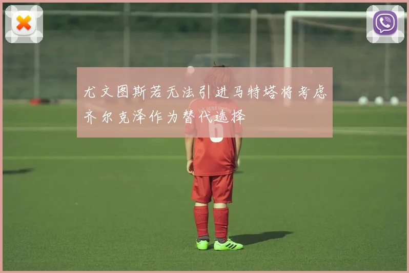尤文图斯若无法引进马特塔将考虑齐尔克泽作为替代选择