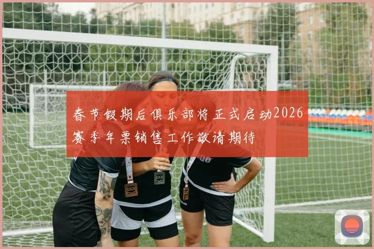 春节假期后俱乐部将正式启动2026赛季年票销售工作敬请期待