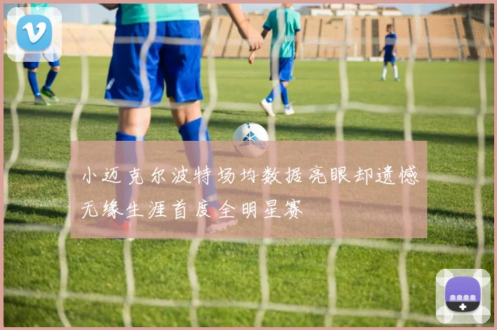 小迈克尔波特场均数据亮眼却遗憾无缘生涯首度全明星赛